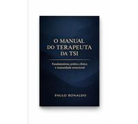 O MANUAL DO TERAPEUTA DA TSI: Fundamentos, prática clínica, postura ética e maturidade emocional na Terapia do Sentido Integrado