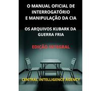 O Manual oficial de interrogatório e manipulação da CIA (Traduzido): Os Arquivos Kubark da guerra fria - Edição integral