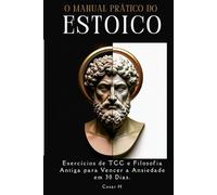 O Manual Prático do Estoico: Exercícios de TCC e Filosofia Antiga para Vencer a Ansiedade em 30 Dias.