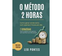 O MÉTODO 2 HORAS: Como gerar renda extra com apenas duas horas por dia 7 ESTRATÉGIAS Para multiplicar seus ganhos sem sacrificar sua vida pessoal