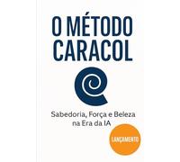 O Método Caracol: O futuro chegou falando brasileiro: Como a inteligência artificial aprendeu a programar com consciência e permanência