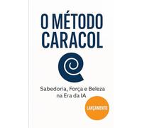 O Método Caracol: O futuro chegou falando brasileiro: Como a inteligência artificial aprendeu a programar com consciência e permanência