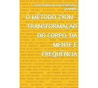 O MÉTODO ZYON - TRANSFORMAÇÃO DO CORPO, DA MENTE E FREQUÊNCIA
