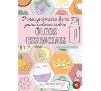O MEU PRIMEIRO LIVRO PARA COLORIR SOBRE ÓLEOS ESSENCIAIS: Colorir, respirar e desfrutar!