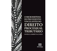 O Microssistema de Precedentes Vinculantes no Direito Processual Tributário