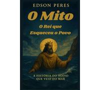 O Mito. O Rei que Esqueceu o Povo: A História do Noivo que Veio do Mar.
