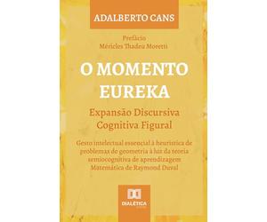 O Momento Eureka: Expansão Discursiva Cognitiva Figural: Gesto intelectual essencial à heurística de problemas de geometria à luz da teoria semiocognitiva de aprendizagem Matemática de Raymond Duval