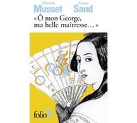 Ô mon George, ma belle maîtresse... Alfred De Musset (Auteur), George Sand (Auteur), Martine Reid (Edité par)