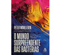 O mundo surpreendente das bactérias Como elas moldam nossa vida e influenciam a natureza - Peter Wohlleben - Editora Sextante - ebook (ePub) - Livre