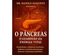 O PÂNCREAS - O GUARDIÃO DA ENERGIA VITAL: Metabolismo, resistência insulínica, diabetes e as chaves naturais para restaurar a harmonia metabólica