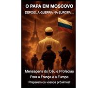 O PAPA EM MOSCOVO DEPOIS, A GUERRA NA EUROPA…: Mensagens do Céu e Profecias Para a França e a Europa Preparem os vossos próximos!