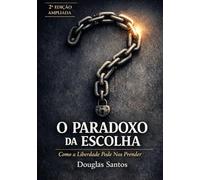 O Paradoxo da Escolha: Como a Liberdade Pode Nos Prender: Fé, propósito, liberdade, espiritualidade, cura interior, esperança e autoconhecimento - Mundo moderno adormece a alma e chama prisão de lib