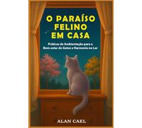 O Paraíso Felino em Casa: Práticas de Ambientação para o Bem-estar de Gatos e Harmonia do Lar (Edição Econômica)