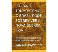 O PLANO TRUMP: COMO O BRASIL PODE SOBREVIVER À NOVA GUERRA FRIA: DESVENDADO AS RELAÇÕES ENTRE BRASIL, EUA E O MUNDO EM CRISE