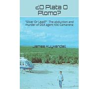¿O Plata O Plomo?: "Silver Or Lead" The story of the kidnapping and murder of DEA agent Kiki Camarena