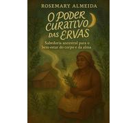 o poder curativo das ervas: sabedoria ancestral para o bem estar do corpo e da alma
