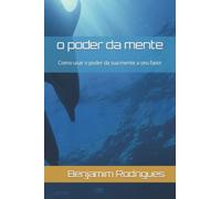 o poder da mente: Como usar o poder da sua mente a seu favor