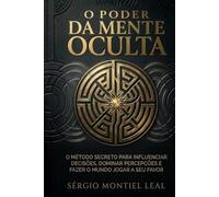 O PODER DA MENTE OCULTA: O MÉTODO SECRETO PARA INFLUENCIAR DECISÕES, DOMINAR PERCEPÇÕES E FAZER O MUNDO JOGAR A SEU FAVOR