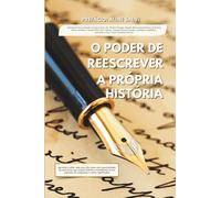 O poder de reescrever a própria história: Aprenda a olhar cada novo dia como uma oportunidade de reescrever sua própria história e transformá-la em capítulos de conquistas e novos significados.