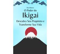 O Poder do Ikigai: Descubra Seu Propósito e Transforme Sua Vida