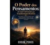 O Poder dos Pensamentos: As Leis Universais que Transformam Destinos: Como assumir o controle da mente, vencer crenças limitantes e construir uma vida extraordinária através das leis universais