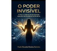 O Poder Invísivel: A Arte e a Ciência do Secretariado Executivo de Excelência na Era da IA