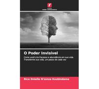 O Poder Invisível: Como você cria fracasso e abundância em sua vida.Transforme sua vida, um passo de cada vez