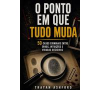 O PONTO EM QUE TUDO MUDA: 50 casos criminais entre erros, intuições e viradas decisivas