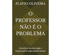 O PROFESSOR NÃO É O PROBLEMA: Quando a escola exige o impossível e culpa quem ensina