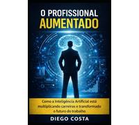 O Profissional Aumentado: Como a Inteligência Artificial está multiplicando carreiras e transformando o futuro do trabalho