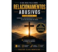 O QUE DEUS FALA SOBRE RELACIONAMENTOS ABUSIVOS: Verdade, Discernimento e Libertacao a Luz da Palavra de Deus