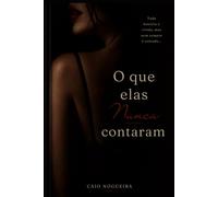 O que elas nunca contaram: Toda história é vivida, mas nem sempre é contada...