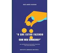 O que estou fazendo com o meu dinheiro?: Uma abordagem da educação financeira pela ótica emocional