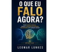 O Que Eu Falo Agora?: Como vencer o branco, manter o raciocínio e conversar naturalmente com qualquer pessoa