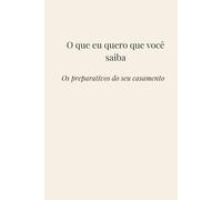 O que eu quero que você saiba: Os preparativos do seu casamento