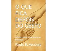 O QUE FICA DEPOIS DO GESTO: Crônicas sobre o que nos torna humanos
