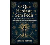 O Que Herdaste Sem Pedir: Como identificar e libertar os padrões invisíveis da tua linhagem para viveres uma vida de abundância real - para ti e para as gerações que vêm depois