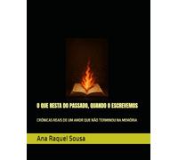 O QUE RESTA DO PASSADO, QUANDO O ESCREVEMOS: CRÓNICAS REAIS DE UM AMOR QUE NÃO TERMINOU NA MEMÓRIA