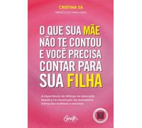 O que sua mãe não te contou e você precisa contar para sua filha A importância do diálogo na educação sexual e na construção da autoestima íntima das mulheres e meninas - Cristina Sá - Editora Gente -