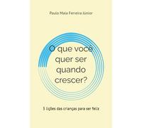 O que você quer ser quando crescer?: 5 lições das crianças para ser feliz