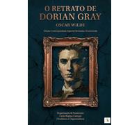 O RETRATO DE DORIAN GRAY: A Obra-Prima Imortal de Oscar Wilde Em Uma Tradução Contemporânea, Elegante e Acessível Para o Leitor Moderno