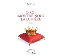 Ô roi, montre-nous la lumière Fable - Seydi Sow - L'harmattan - broché - Roman