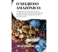 O Segredo Amazônico: Desbloqueie o poder do açaí, guaraná e dos superalimentos da floresta para energia, saúde e longevidade