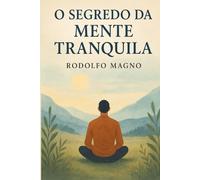 O SEGREDO DA MENTE TRANQUILA