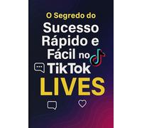 O Segredo do Sucesso Rápido e Fácil no TikTok: LIVES: Atalho para crescimento explosivo e renda em tempo real