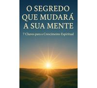 O Segredo Que Mudará a Sua Mente: 7 Chaves Para o Crescimento Espiritual