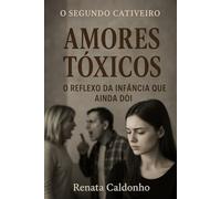 O SEGUNDO CATIVEIRO - AMORES TÓXICOS: O Reflexo da Infância que ainda dói