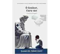 Ó Senhor, Cura-me: Um Poderoso Livro de Orações para Cura e Restauração: Repleto de Escrituras Perfeitas que Desbloqueiam a Cura Divina