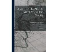O Senhor D. Pedro Ii, Imperador Do Brasil: Biographia