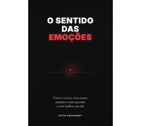 O sentido das emoções: Como a evolução criou nossas emoções - e como aprender a viver melhor com elas